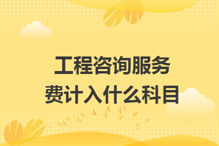 工程咨詢服務費計入什么科目