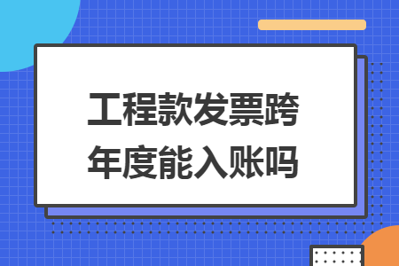 工程款發票跨年度能入賬嗎