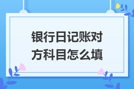 銀行日記賬對方科目怎么填