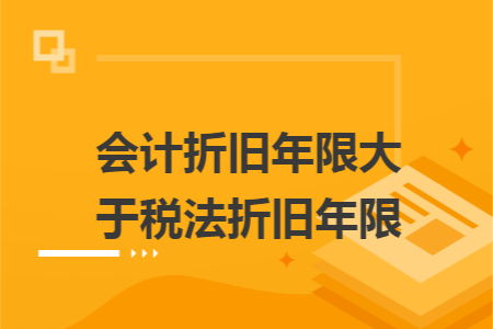 會計折舊年限大于稅法折舊年限