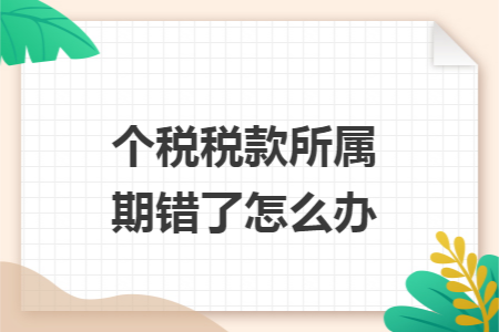 個稅稅款所屬期錯了怎么辦