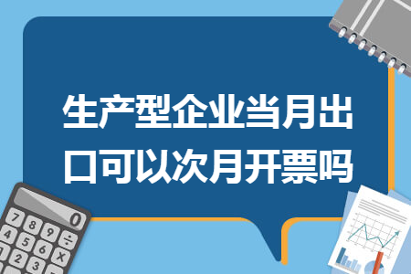 生產型企業當月出口可以次月開票嗎