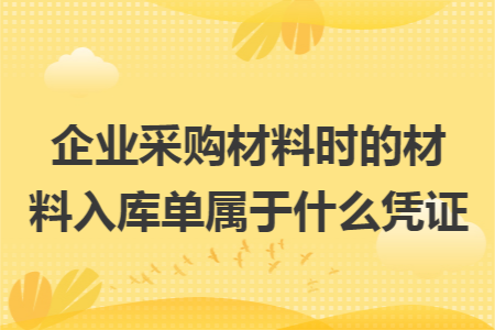 企業(yè)采購材料時的材料入庫單屬于什么憑證