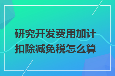 研究開發費用加計扣除減免稅怎么算