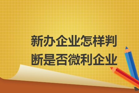 新辦企業(yè)怎樣判斷是否微利企業(yè)