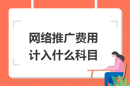 網(wǎng)絡(luò)推廣費(fèi)用計(jì)入什么科目