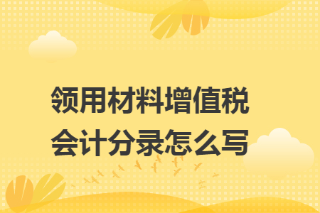 領用材料增值稅會計分錄怎么寫