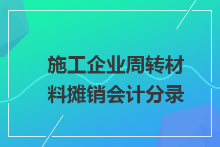 施工企業(yè)周轉(zhuǎn)材料攤銷會計分錄