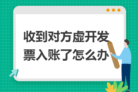 收到對方虛開發票入賬了怎么辦