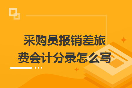 采購員報銷差旅費會計分錄怎么寫