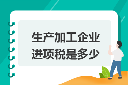 生產加工企業進項稅是多少