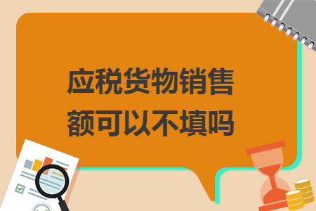 應稅貨物銷售額可以不填嗎