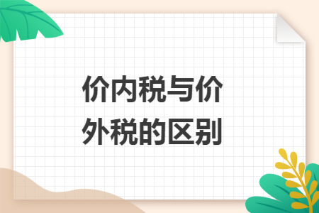 價(jià)內(nèi)稅與價(jià)外稅的區(qū)別