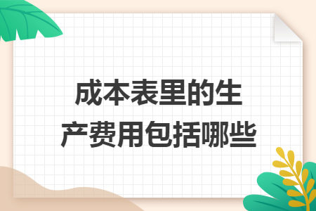 成本表里的生產(chǎn)費(fèi)用包括哪些