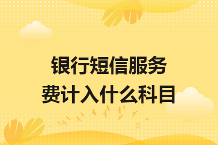 銀行短信服務費計入什么科目
