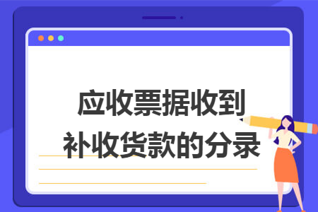 應(yīng)收票據(jù)收到補收貨款的分錄