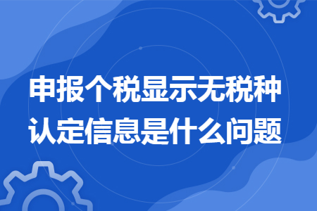 申報個稅顯示無稅種認(rèn)定信息是什么問題
