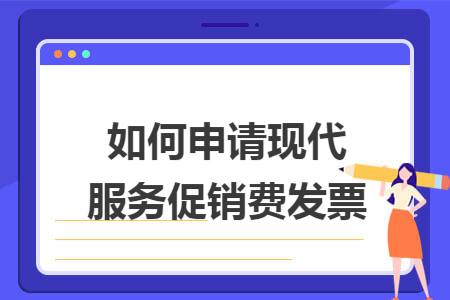如何申請現(xiàn)代服務(wù)促銷費(fèi)發(fā)票