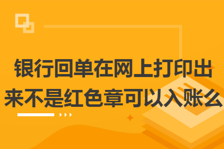 銀行回單在網上打印出來不是紅色章可以入賬么