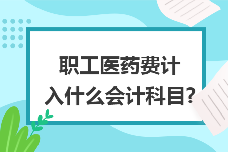 職工醫藥費計入什么會計科目?