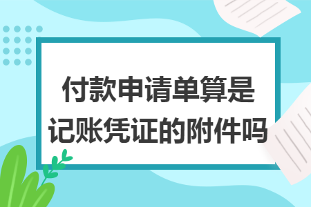 付款申請(qǐng)單算是記賬憑證的附件嗎