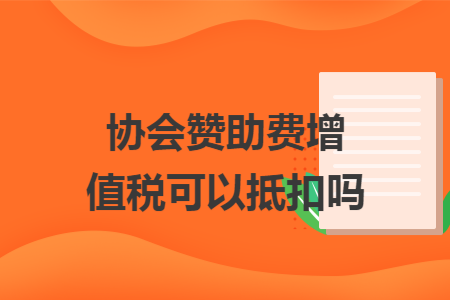 協會贊助費增值稅可以抵扣嗎