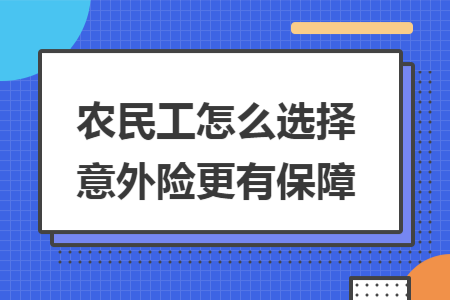 農(nóng)民工怎么選擇意外險(xiǎn)更有保障