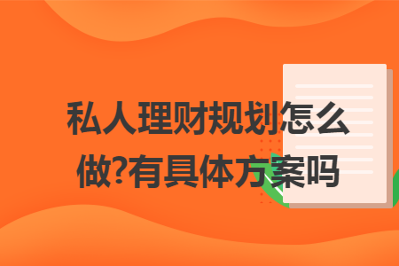 私人理財(cái)規(guī)劃怎么做?有具體方案嗎