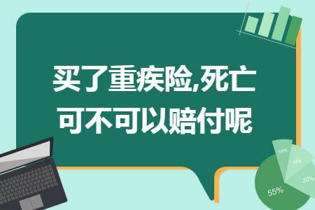 買了重疾險(xiǎn),死亡可不可以賠付呢