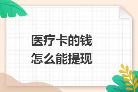 醫(yī)療卡的錢怎么能提現(xiàn)