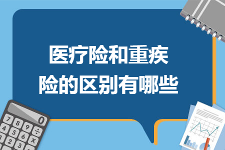 醫療險和重疾險的區別有哪些