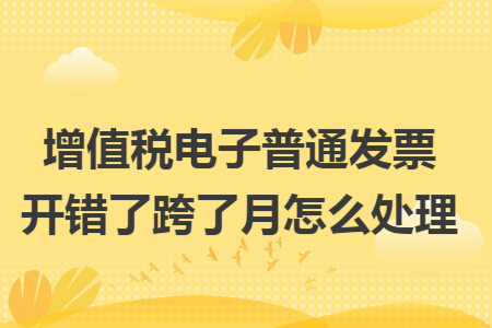 增值稅電子普通發票開錯了跨了月怎么處理