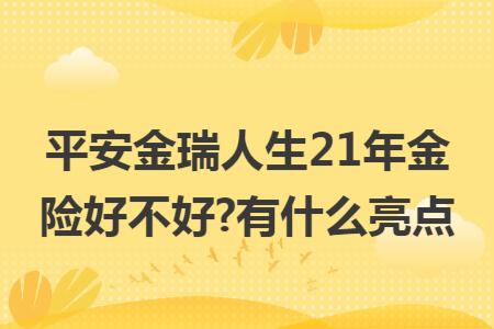 平安金瑞人生21年金險好不好?有什么亮點(diǎn)