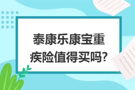 泰康樂康寶重疾險值得買嗎?