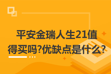 平安金瑞人生21值得買嗎?優缺點是什么?