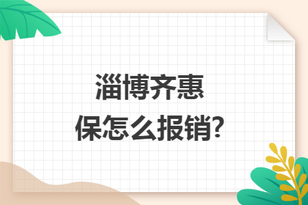 淄博齊惠保怎么報(bào)銷(xiāo)?