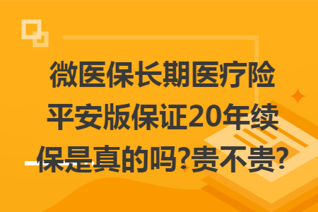 微醫(yī)保長期醫(yī)療險平安版保證20年續(xù)保是真的嗎?貴不貴?