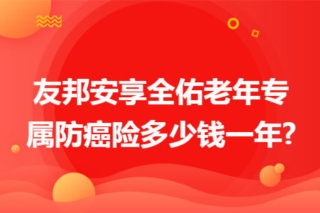 友邦安享全佑老年專屬防癌險多少錢一年?