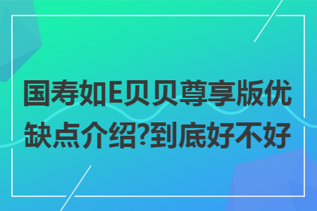 國壽如E貝貝尊享版優缺點介紹?到底好不好