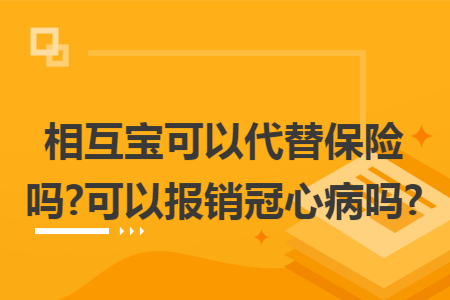 相互寶可以代替保險嗎?可以報銷冠心病嗎?