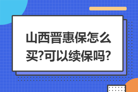 山西晉惠保怎么買?可以續保嗎?
