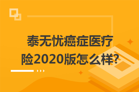 泰無憂癌癥醫療險2020版怎么樣?