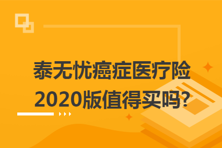 泰無憂癌癥醫療險2020版值得買嗎?