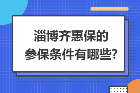 淄博齊惠保的參保條件有哪些?