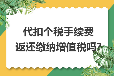 代扣個稅手續費返還繳納增值稅嗎?