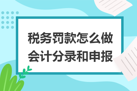 稅務(wù)罰款怎么做會(huì)計(jì)分錄和申報(bào)