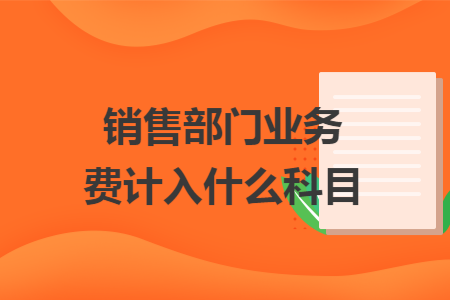 銷售部門業務費計入什么科目