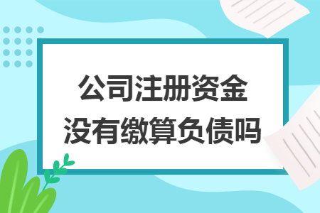 公司注冊資金沒有繳算負債嗎
