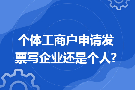 個體工商戶申請發票寫企業還是個人?