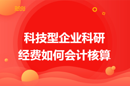 科技型企業(yè)科研經費如何會計核算